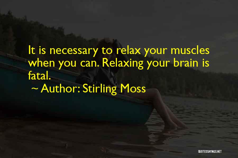 Stirling Moss Quotes: It Is Necessary To Relax Your Muscles When You Can. Relaxing Your Brain Is Fatal.