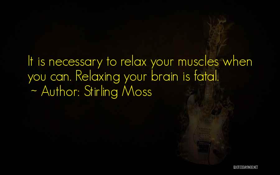 Stirling Moss Quotes: It Is Necessary To Relax Your Muscles When You Can. Relaxing Your Brain Is Fatal.