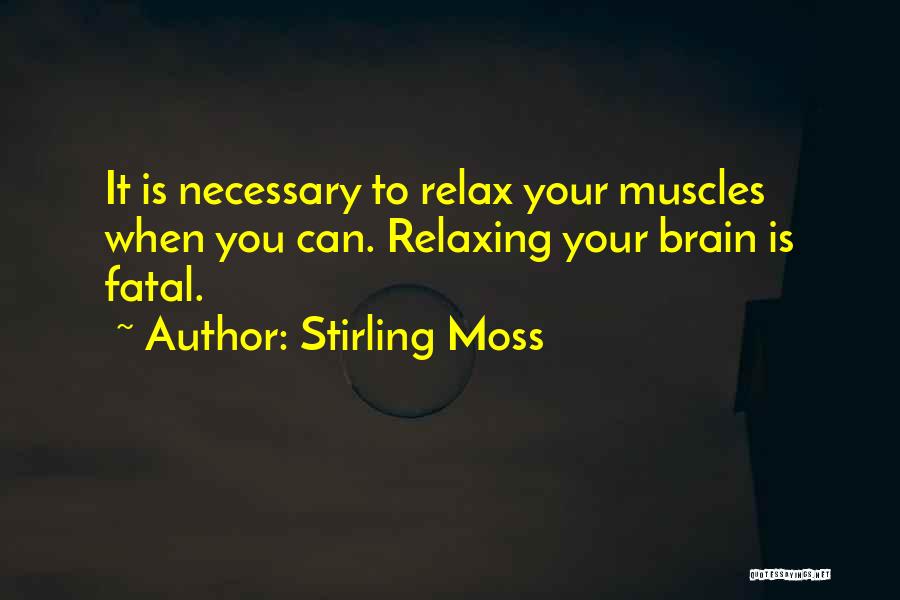 Stirling Moss Quotes: It Is Necessary To Relax Your Muscles When You Can. Relaxing Your Brain Is Fatal.