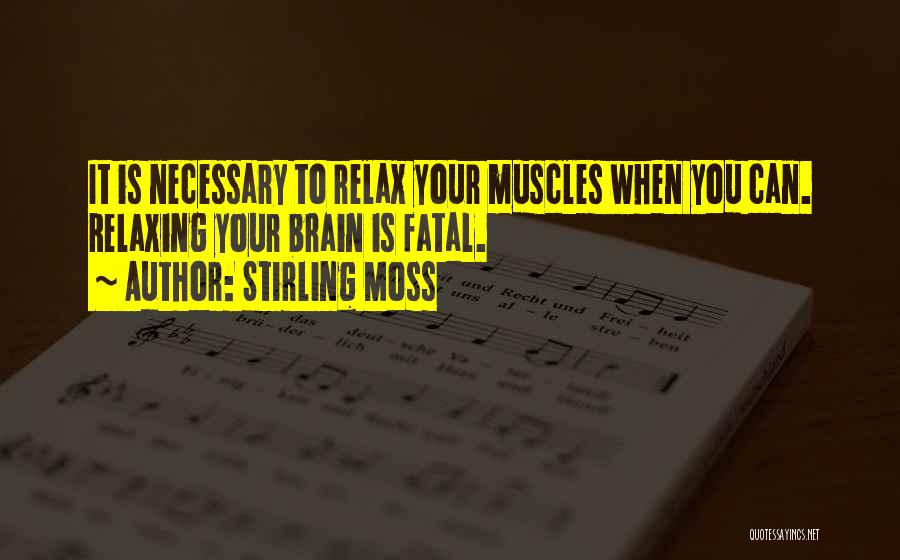 Stirling Moss Quotes: It Is Necessary To Relax Your Muscles When You Can. Relaxing Your Brain Is Fatal.