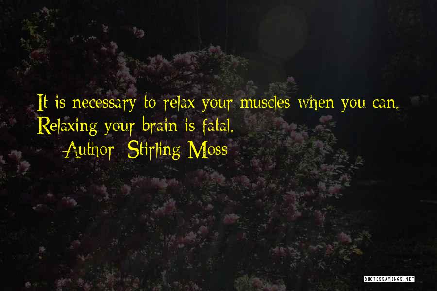 Stirling Moss Quotes: It Is Necessary To Relax Your Muscles When You Can. Relaxing Your Brain Is Fatal.