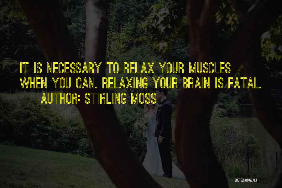 Stirling Moss Quotes: It Is Necessary To Relax Your Muscles When You Can. Relaxing Your Brain Is Fatal.