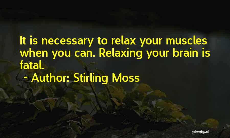 Stirling Moss Quotes: It Is Necessary To Relax Your Muscles When You Can. Relaxing Your Brain Is Fatal.