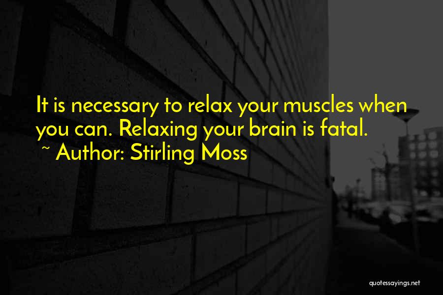 Stirling Moss Quotes: It Is Necessary To Relax Your Muscles When You Can. Relaxing Your Brain Is Fatal.