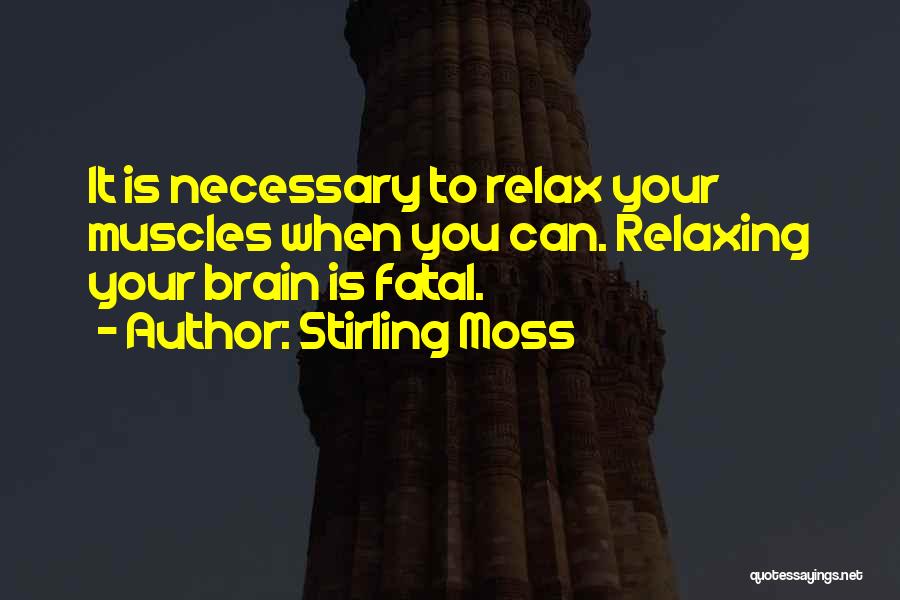 Stirling Moss Quotes: It Is Necessary To Relax Your Muscles When You Can. Relaxing Your Brain Is Fatal.