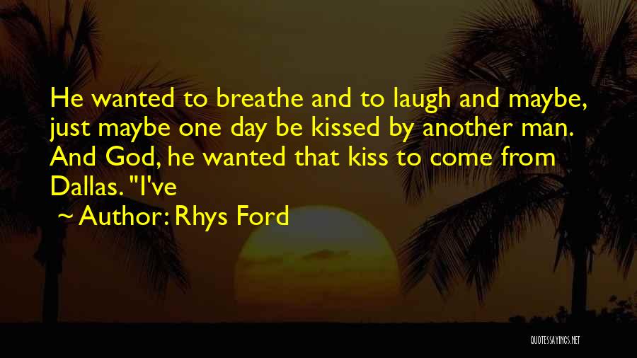 Rhys Ford Quotes: He Wanted To Breathe And To Laugh And Maybe, Just Maybe One Day Be Kissed By Another Man. And God,