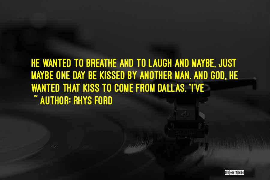 Rhys Ford Quotes: He Wanted To Breathe And To Laugh And Maybe, Just Maybe One Day Be Kissed By Another Man. And God,