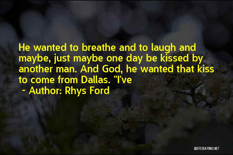 Rhys Ford Quotes: He Wanted To Breathe And To Laugh And Maybe, Just Maybe One Day Be Kissed By Another Man. And God,