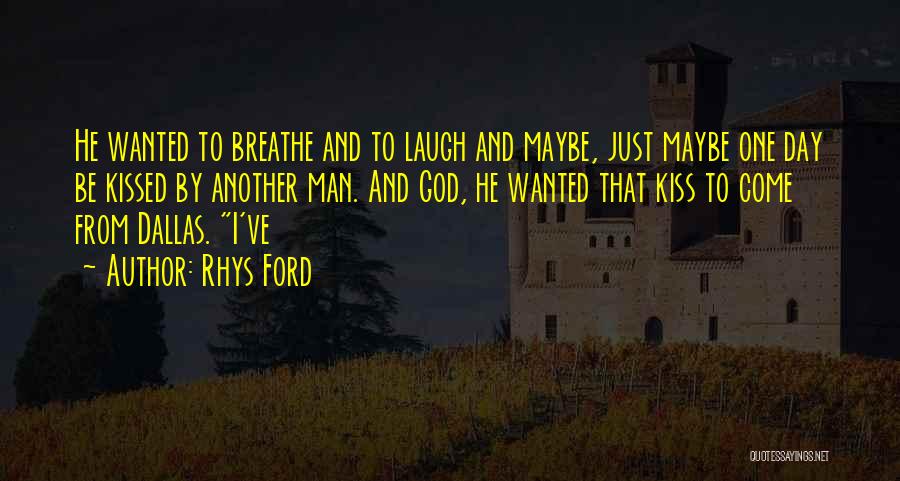 Rhys Ford Quotes: He Wanted To Breathe And To Laugh And Maybe, Just Maybe One Day Be Kissed By Another Man. And God,