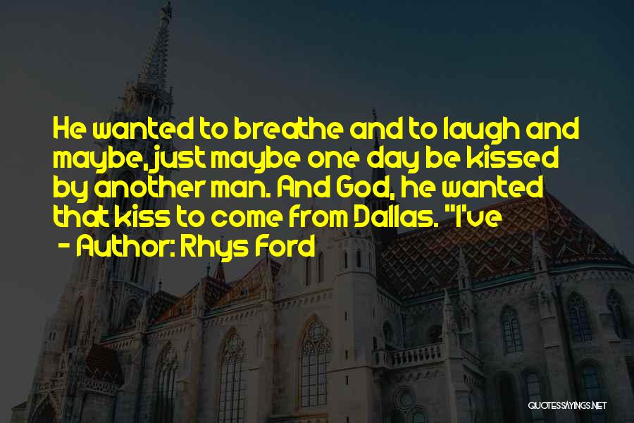 Rhys Ford Quotes: He Wanted To Breathe And To Laugh And Maybe, Just Maybe One Day Be Kissed By Another Man. And God,