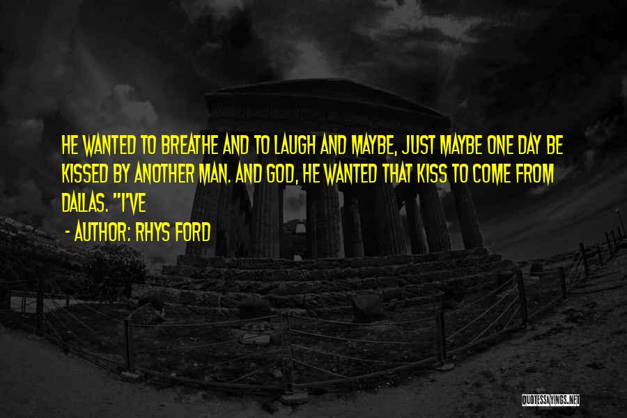 Rhys Ford Quotes: He Wanted To Breathe And To Laugh And Maybe, Just Maybe One Day Be Kissed By Another Man. And God,