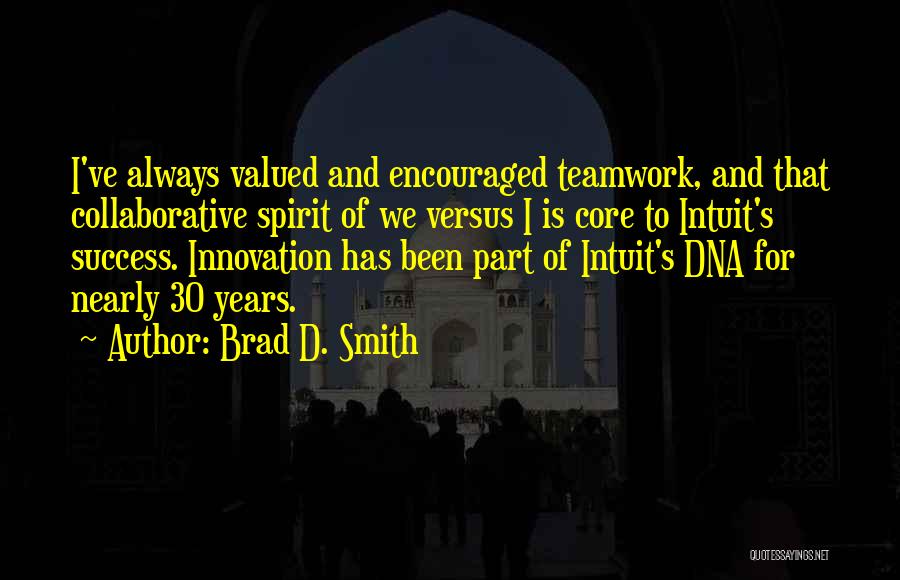 Brad D. Smith Quotes: I've Always Valued And Encouraged Teamwork, And That Collaborative Spirit Of We Versus I Is Core To Intuit's Success. Innovation