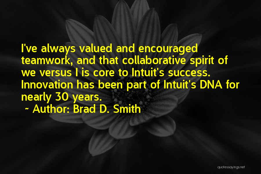 Brad D. Smith Quotes: I've Always Valued And Encouraged Teamwork, And That Collaborative Spirit Of We Versus I Is Core To Intuit's Success. Innovation