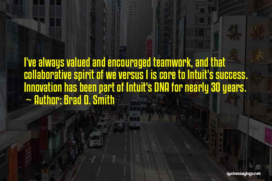 Brad D. Smith Quotes: I've Always Valued And Encouraged Teamwork, And That Collaborative Spirit Of We Versus I Is Core To Intuit's Success. Innovation