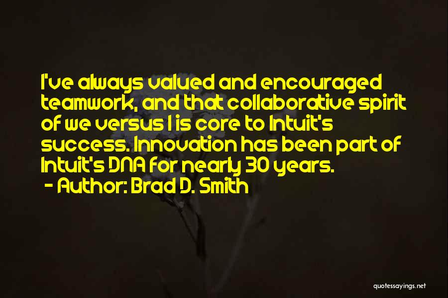 Brad D. Smith Quotes: I've Always Valued And Encouraged Teamwork, And That Collaborative Spirit Of We Versus I Is Core To Intuit's Success. Innovation