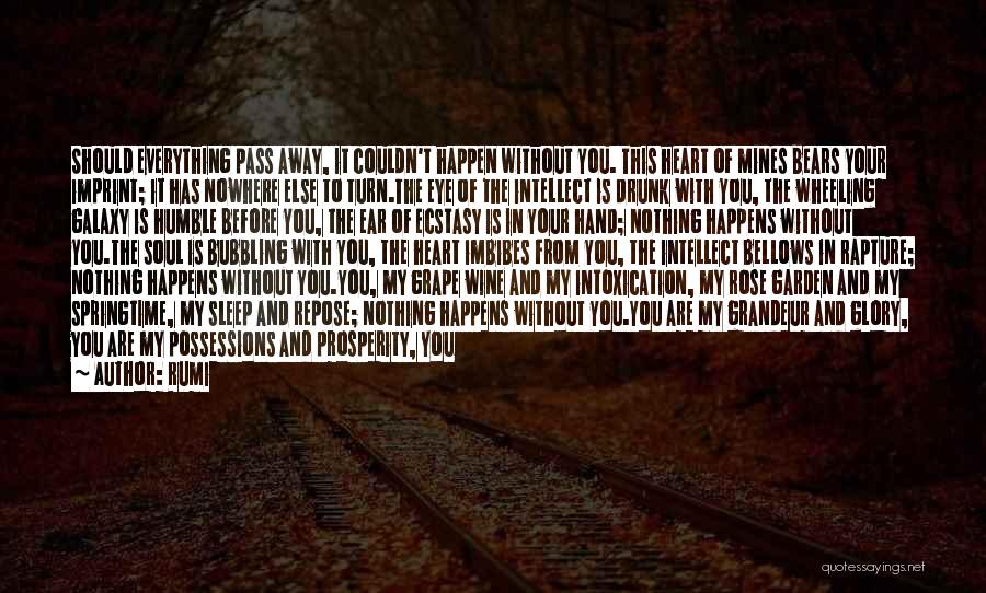 Rumi Quotes: Should Everything Pass Away, It Couldn't Happen Without You. This Heart Of Mines Bears Your Imprint; It Has Nowhere Else