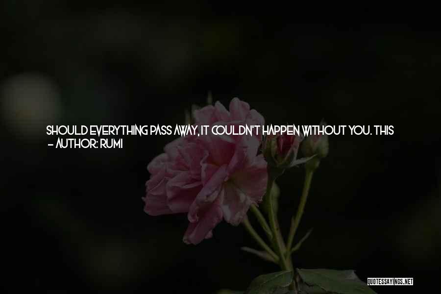 Rumi Quotes: Should Everything Pass Away, It Couldn't Happen Without You. This Heart Of Mines Bears Your Imprint; It Has Nowhere Else