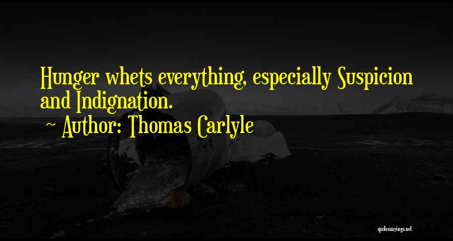Thomas Carlyle Quotes: Hunger Whets Everything, Especially Suspicion And Indignation.