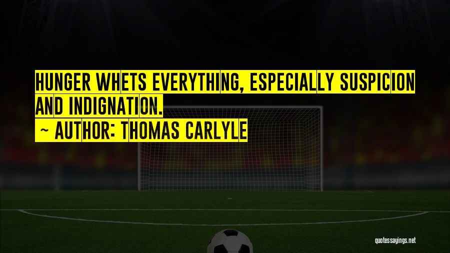 Thomas Carlyle Quotes: Hunger Whets Everything, Especially Suspicion And Indignation.
