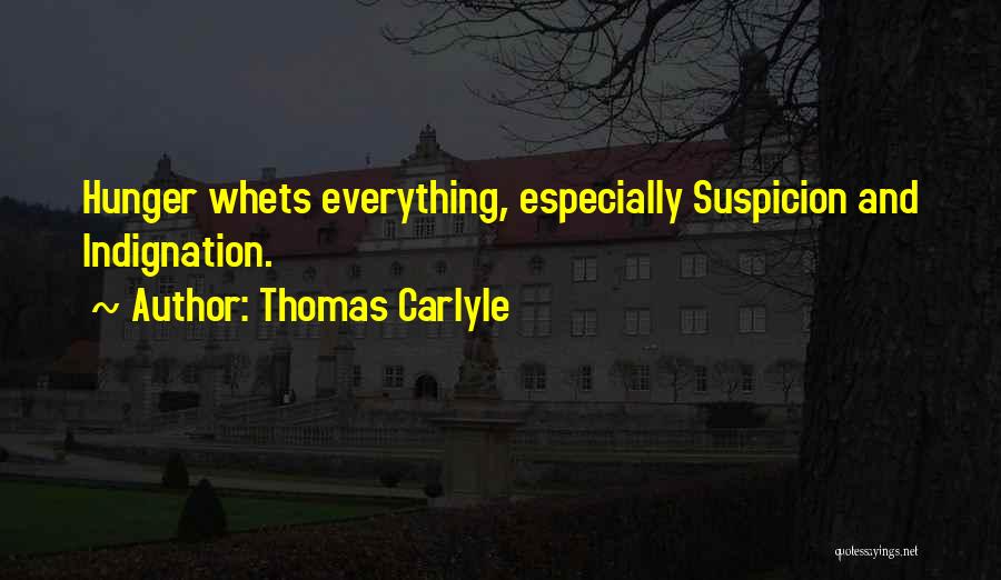 Thomas Carlyle Quotes: Hunger Whets Everything, Especially Suspicion And Indignation.