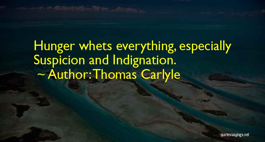 Thomas Carlyle Quotes: Hunger Whets Everything, Especially Suspicion And Indignation.