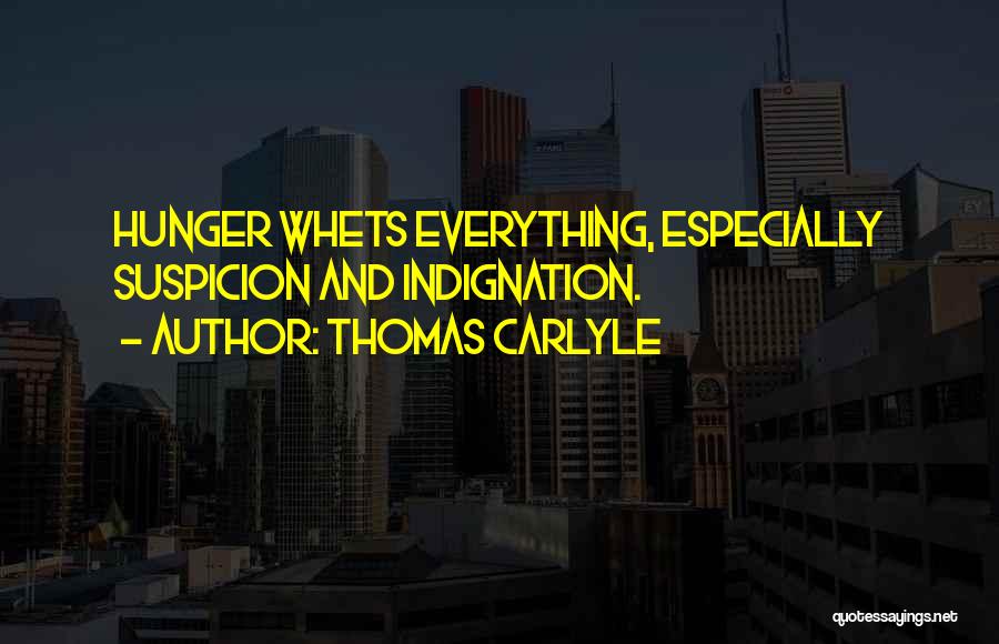 Thomas Carlyle Quotes: Hunger Whets Everything, Especially Suspicion And Indignation.