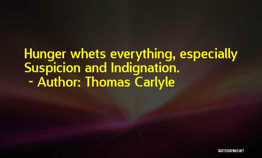 Thomas Carlyle Quotes: Hunger Whets Everything, Especially Suspicion And Indignation.