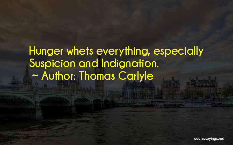 Thomas Carlyle Quotes: Hunger Whets Everything, Especially Suspicion And Indignation.