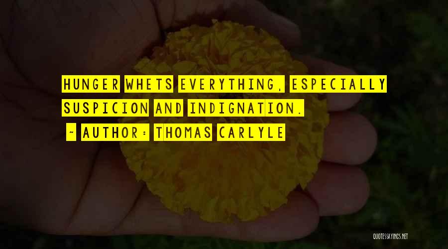 Thomas Carlyle Quotes: Hunger Whets Everything, Especially Suspicion And Indignation.
