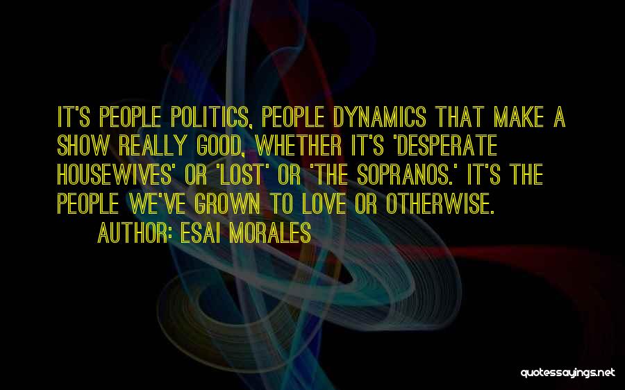 Esai Morales Quotes: It's People Politics, People Dynamics That Make A Show Really Good, Whether It's 'desperate Housewives' Or 'lost' Or 'the Sopranos.'