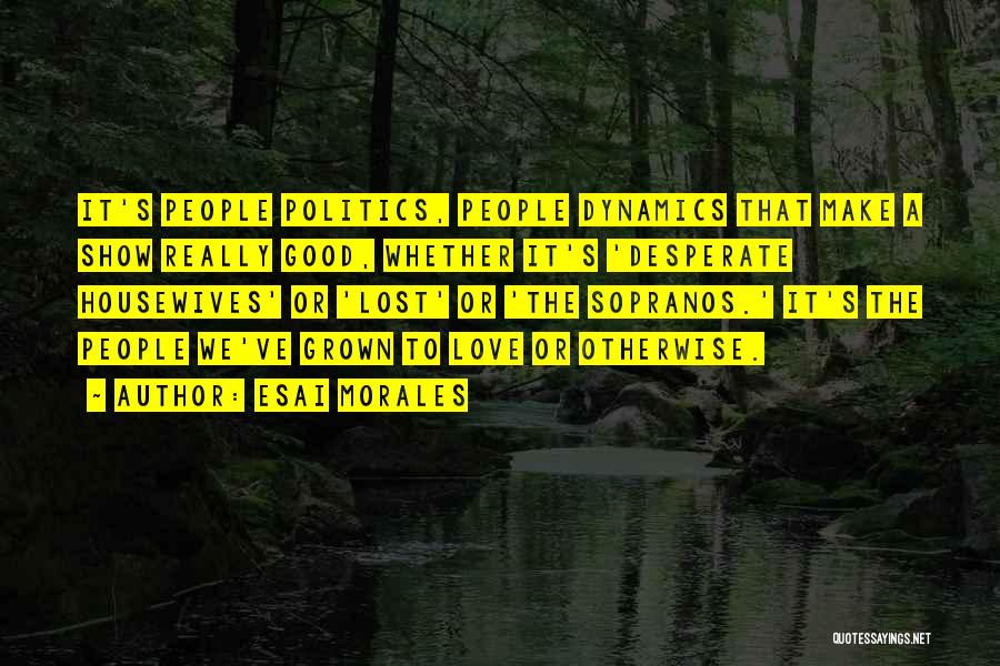 Esai Morales Quotes: It's People Politics, People Dynamics That Make A Show Really Good, Whether It's 'desperate Housewives' Or 'lost' Or 'the Sopranos.'