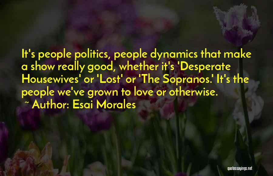 Esai Morales Quotes: It's People Politics, People Dynamics That Make A Show Really Good, Whether It's 'desperate Housewives' Or 'lost' Or 'the Sopranos.'