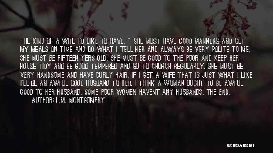 L.M. Montgomery Quotes: The Kind Of A Wife I'd Like To Have. 'she Must Have Good Manners And Get My Meals On Time