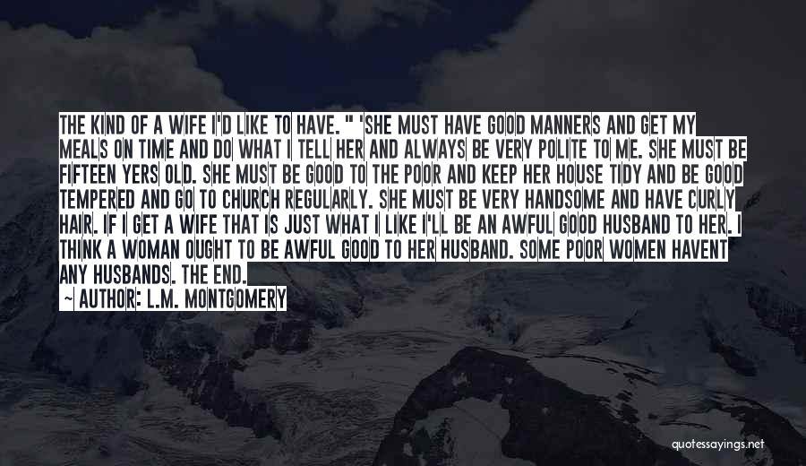 L.M. Montgomery Quotes: The Kind Of A Wife I'd Like To Have. 'she Must Have Good Manners And Get My Meals On Time