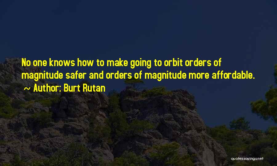 Burt Rutan Quotes: No One Knows How To Make Going To Orbit Orders Of Magnitude Safer And Orders Of Magnitude More Affordable.