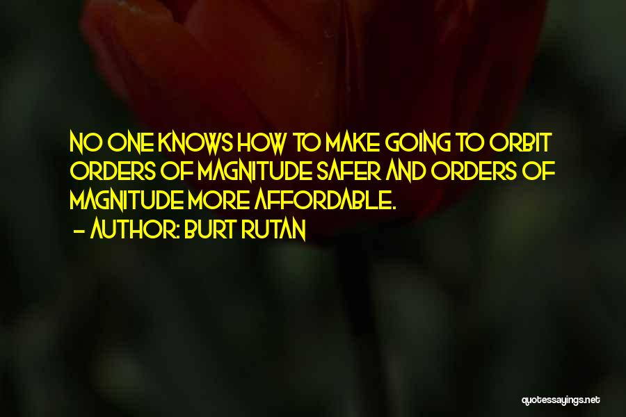 Burt Rutan Quotes: No One Knows How To Make Going To Orbit Orders Of Magnitude Safer And Orders Of Magnitude More Affordable.