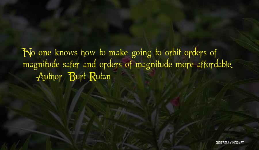 Burt Rutan Quotes: No One Knows How To Make Going To Orbit Orders Of Magnitude Safer And Orders Of Magnitude More Affordable.