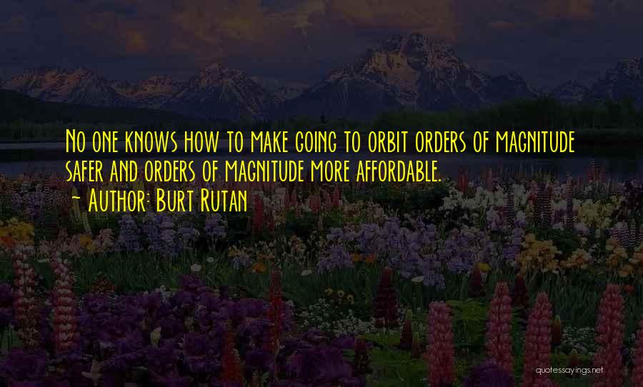 Burt Rutan Quotes: No One Knows How To Make Going To Orbit Orders Of Magnitude Safer And Orders Of Magnitude More Affordable.