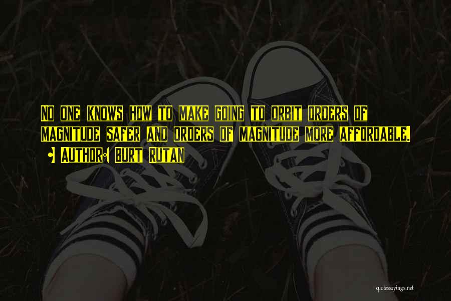 Burt Rutan Quotes: No One Knows How To Make Going To Orbit Orders Of Magnitude Safer And Orders Of Magnitude More Affordable.