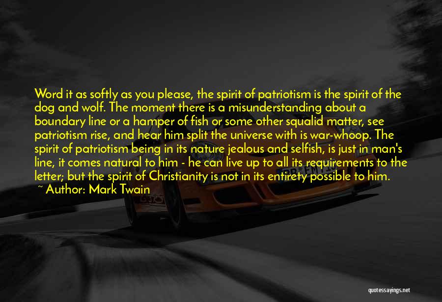 Mark Twain Quotes: Word It As Softly As You Please, The Spirit Of Patriotism Is The Spirit Of The Dog And Wolf. The