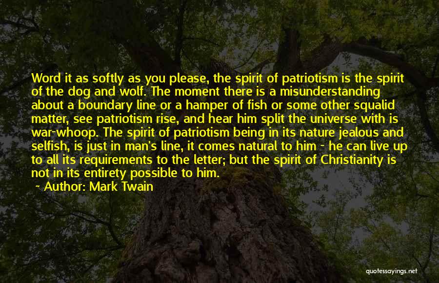 Mark Twain Quotes: Word It As Softly As You Please, The Spirit Of Patriotism Is The Spirit Of The Dog And Wolf. The