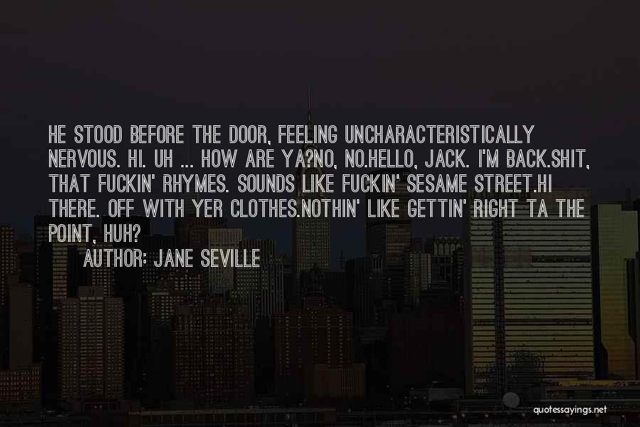 Jane Seville Quotes: He Stood Before The Door, Feeling Uncharacteristically Nervous. Hi. Uh ... How Are Ya?no, No.hello, Jack. I'm Back.shit, That Fuckin'