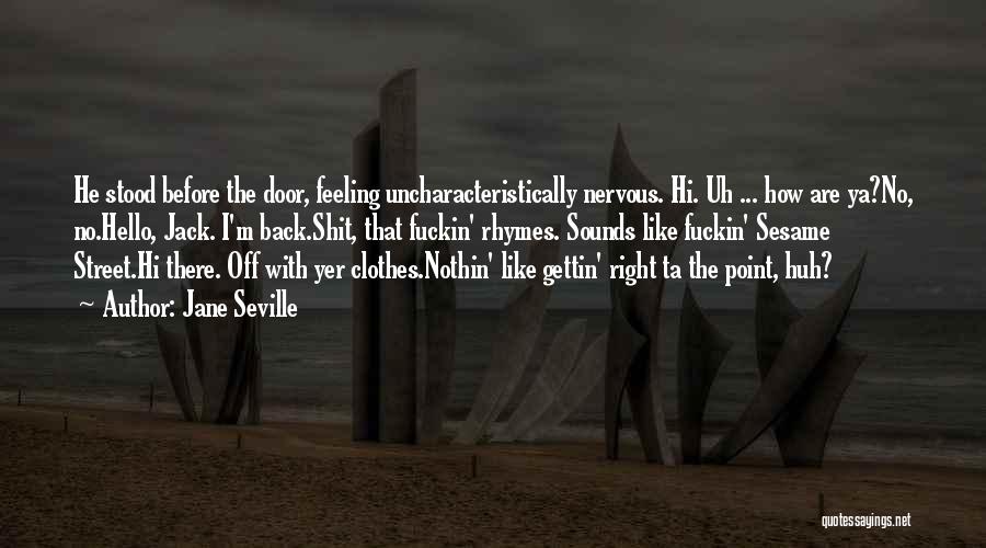 Jane Seville Quotes: He Stood Before The Door, Feeling Uncharacteristically Nervous. Hi. Uh ... How Are Ya?no, No.hello, Jack. I'm Back.shit, That Fuckin'
