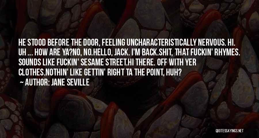 Jane Seville Quotes: He Stood Before The Door, Feeling Uncharacteristically Nervous. Hi. Uh ... How Are Ya?no, No.hello, Jack. I'm Back.shit, That Fuckin'