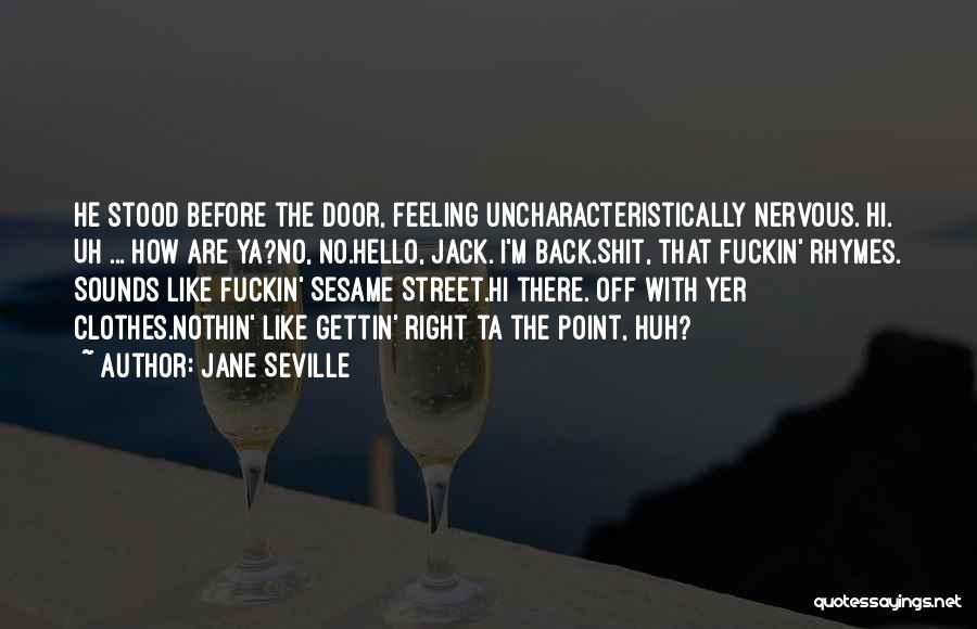 Jane Seville Quotes: He Stood Before The Door, Feeling Uncharacteristically Nervous. Hi. Uh ... How Are Ya?no, No.hello, Jack. I'm Back.shit, That Fuckin'