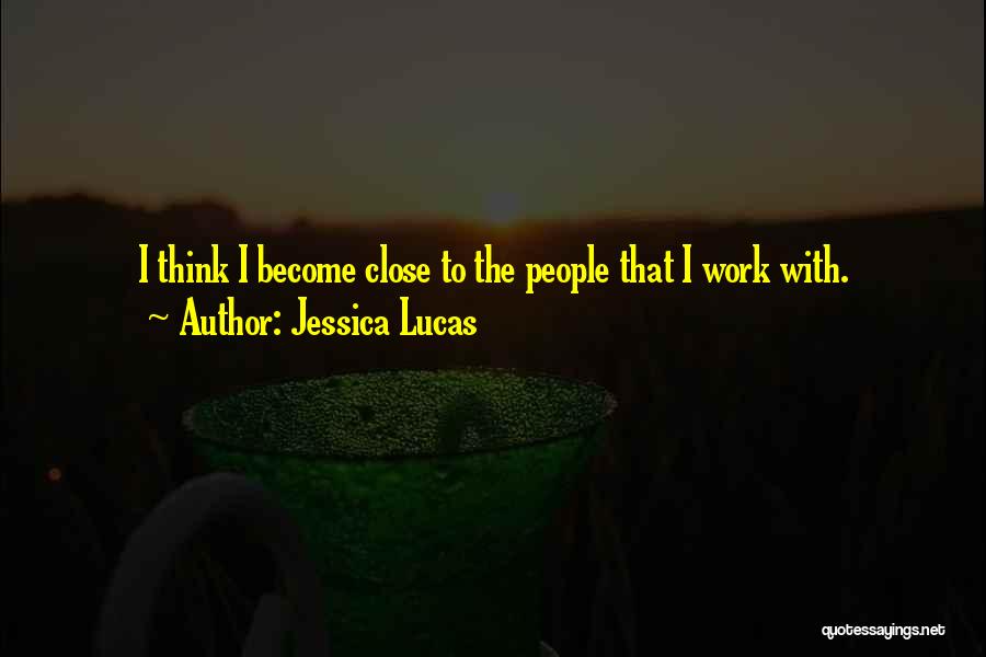 Jessica Lucas Quotes: I Think I Become Close To The People That I Work With.