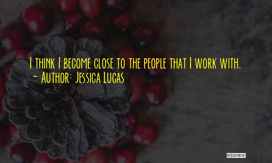 Jessica Lucas Quotes: I Think I Become Close To The People That I Work With.