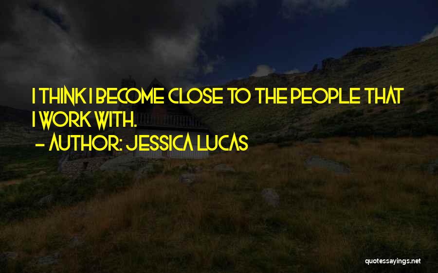 Jessica Lucas Quotes: I Think I Become Close To The People That I Work With.