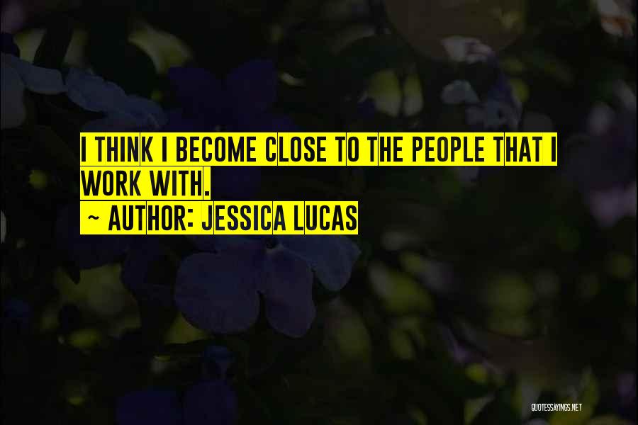 Jessica Lucas Quotes: I Think I Become Close To The People That I Work With.