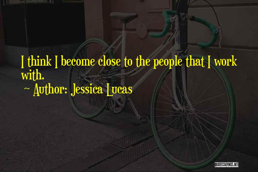 Jessica Lucas Quotes: I Think I Become Close To The People That I Work With.